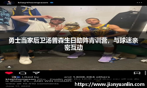 勇士当家后卫汤普森生日助阵青训营，与球迷亲密互动