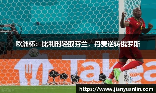 欧洲杯：比利时轻取芬兰，丹麦逆转俄罗斯
