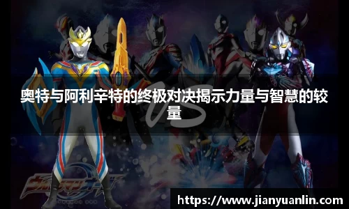 奥特与阿利辛特的终极对决揭示力量与智慧的较量