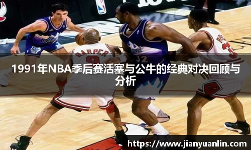1991年NBA季后赛活塞与公牛的经典对决回顾与分析