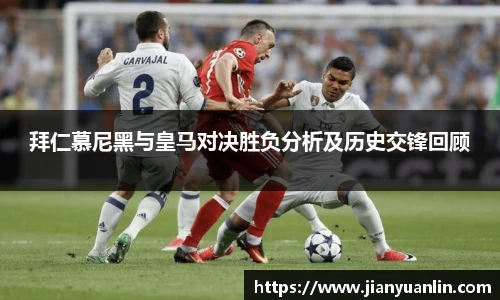 拜仁慕尼黑与皇马对决胜负分析及历史交锋回顾