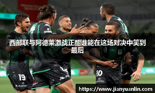 西部联与阿德莱激战正酣谁能在这场对决中笑到最后